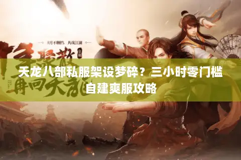 天龙八部私服架设梦碎？三小时零门槛自建爽服攻略