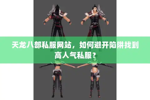 天龙八部私服网站,如何避开陷阱找到高人气私服? 天龙八部私服网站,如何避开陷阱找到高人气私服?