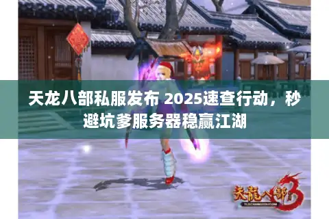 天龙八部私服发布 2025速查行动,秒避坑爹服务器稳赢江湖 天龙八部私服发布 2025速查行动,秒避坑爹服务器稳赢江湖