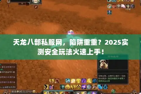 天龙八部私服网，陷阱重重？2025实测安全玩法火速上手！
