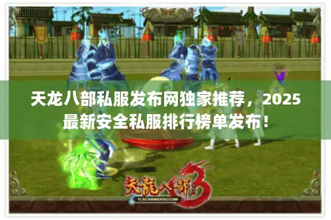 天龙八部私服发布网独家推荐,2025最新安全私服排行榜单发布! 天龙八部私服发布网独家推荐,2025最新安全私服排行榜单发布!