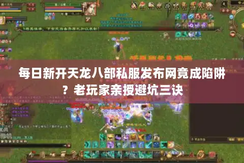 每日新开天龙八部私服发布网竟成陷阱？老玩家亲授避坑三诀