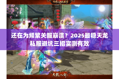 还在为频繁关服崩溃?2025最稳天龙私服避坑三招实测有效 还在为频繁关服崩溃?2025最稳天龙私服避坑三招实测有效