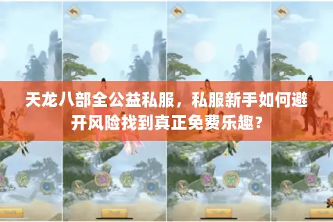 天龙八部全公益私服,私服新手如何避开风险找到真正免费乐趣? 天龙八部全公益私服,私服新手如何避开风险找到真正免费乐趣?