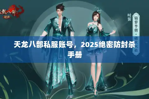 天龙八部私服账号，2025绝密防封杀手册