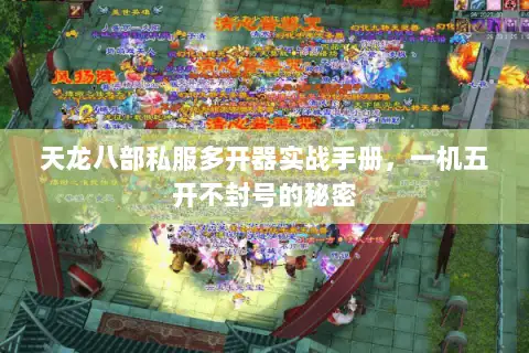 天龙八部私服多开器实战手册,一机五开不封号的秘密 天龙八部私服多开器实战手册,一机五开不封号的秘密