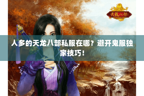 人多的天龙八部私服在哪？避开鬼服独家技巧！