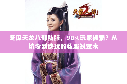 冬瓜天龙八部私服,90%玩家被骗?从坑爹到嗨玩的私服蜕变术 冬瓜天龙八部私服,90%玩家被骗?从坑爹到嗨玩的私服蜕变术