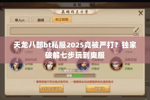 天龙八部bt私服2025竟被严打?独家破解七步玩到爽服 天龙八部bt私服2025竟被严打?独家破解七步玩到爽服