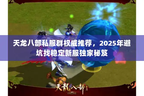 天龙八部私服群权威推荐,2025年避坑找稳定新服独家秘笈 天龙八部私服群权威推荐,2025年避坑找稳定新服独家秘笈