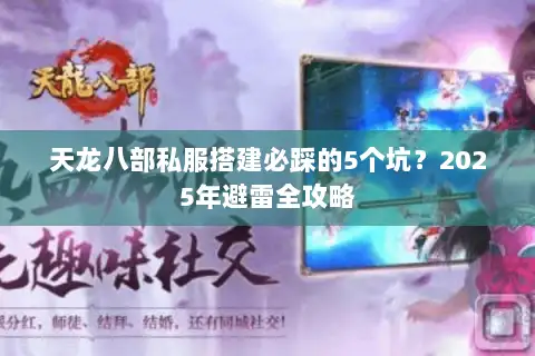 天龙八部私服搭建必踩的5个坑？2025年避雷全攻略