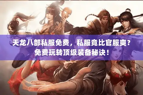 天龙八部私服免费,私服竟比官服爽?免费玩转顶级装备秘诀! 天龙八部私服免费,私服竟比官服爽?免费玩转顶级装备秘诀!