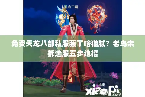 免费天龙八部私服藏了啥猫腻?老鸟亲拆选服五步绝招 免费天龙八部私服藏了啥猫腻?老鸟亲拆选服五步绝招