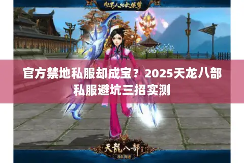 官方禁地私服却成宝?2025天龙八部私服避坑三招实测 官方禁地私服却成宝?2025天龙八部私服避坑三招实测