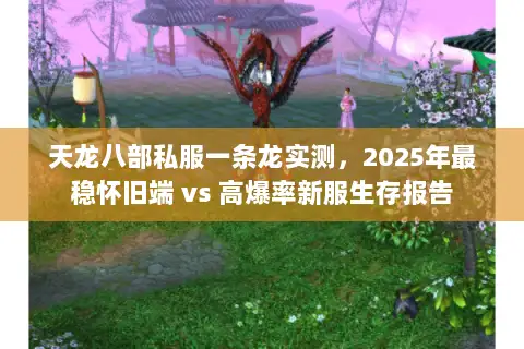 天龙八部私服一条龙实测,2025年最稳怀旧端 vs 高爆率新服生存报告 天龙八部私服一条龙实测,2025年最稳怀旧端 vs 高爆率新服生存报告