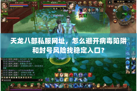天龙八部私服网址，怎么避开病毒陷阱和封号风险找稳定入口？