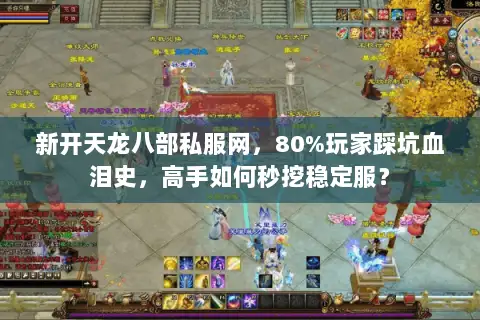 新开天龙八部私服网，80%玩家踩坑血泪史，高手如何秒挖稳定服？
