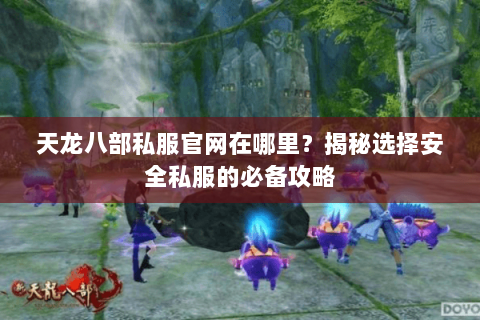 天龙八部私服官网在哪里？揭秘选择安全私服的必备攻略