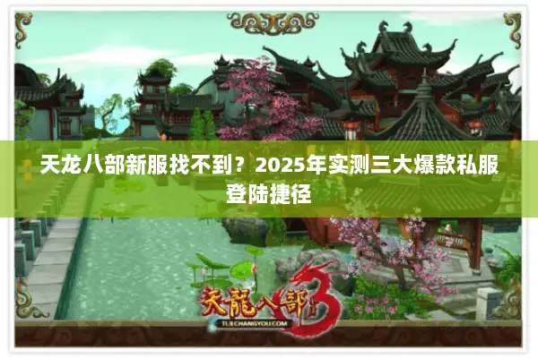 天龙八部新服找不到？2025年实测三大爆款私服登陆捷径