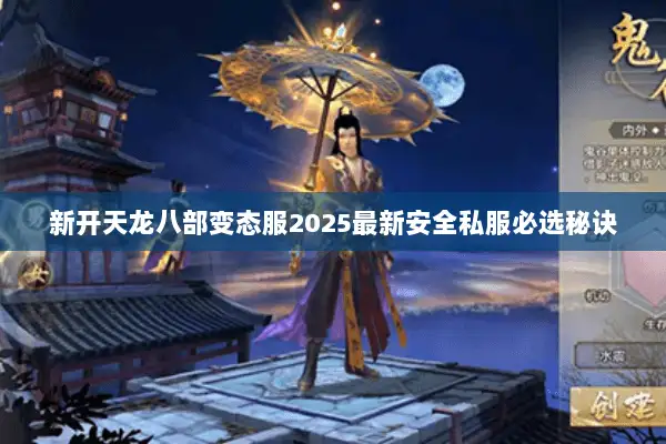 新开天龙八部变态服2025最新安全私服必选秘诀 新开天龙八部变态服2025最新安全私服必选秘诀