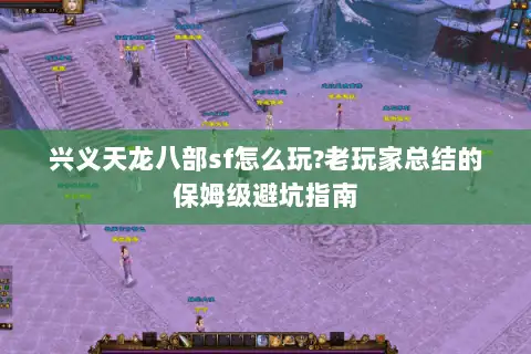 兴义天龙八部sf怎么玩?老玩家总结的保姆级避坑指南