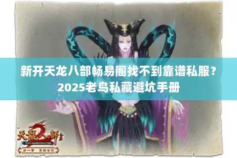 新开天龙八部畅易阁找不到靠谱私服？2025老鸟私藏避坑手册