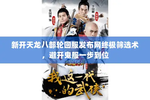 新开天龙八部轮回服发布网终极筛选术，避开鬼服一步到位