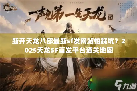 新开天龙八部最新sf发网站怕踩坑？2025天龙SF首发平台通关地图