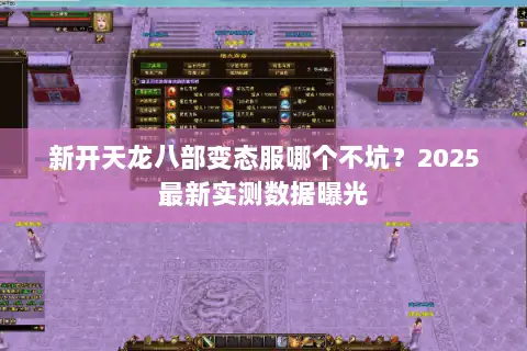 新开天龙八部变态服哪个不坑？2025最新实测数据曝光