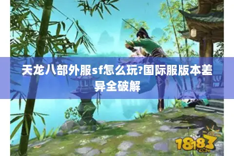 天龙八部外服sf怎么玩?国际服版本差异全破解