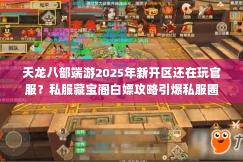 天龙八部端游2025年新开区还在玩官服?私服藏宝阁白嫖攻略引爆私服圈 天龙八部端游2025年新开区还在玩官服?私服藏宝阁白嫖攻略引爆私服圈