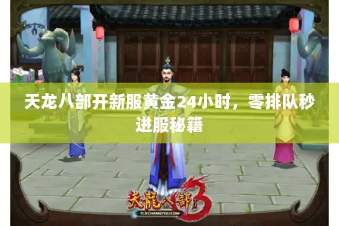 天龙八部开新服黄金24小时，零排队秒进服秘籍