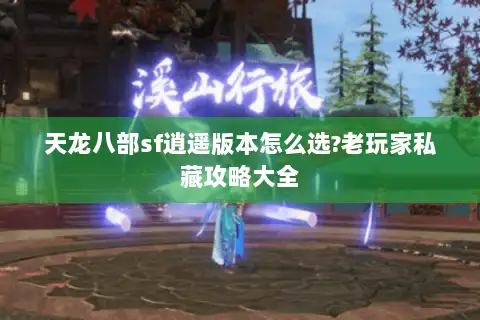 天龙八部sf逍遥版本怎么选?老玩家私藏攻略大全 天龙八部sf逍遥版本怎么选?老玩家私藏攻略大全