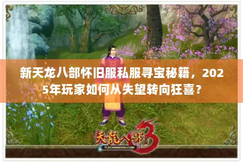 新天龙八部怀旧服私服寻宝秘籍,2025年玩家如何从失望转向狂喜? 新天龙八部怀旧服私服寻宝秘籍,2025年玩家如何从失望转向狂喜?