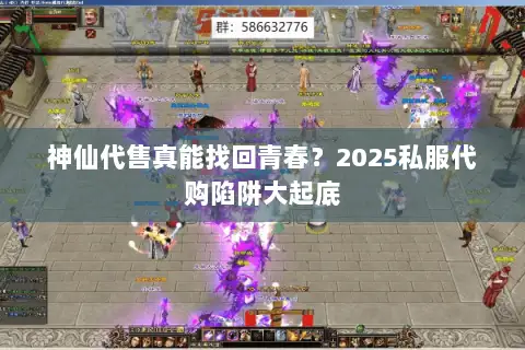 神仙代售真能找回青春？2025私服代购陷阱大起底