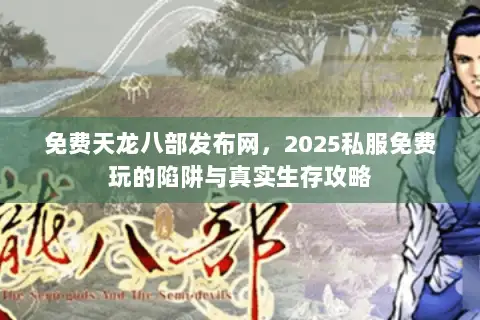 免费天龙八部发布网，2025私服免费玩的陷阱与真实生存攻略