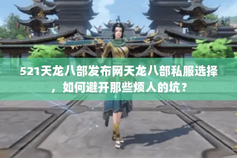 521天龙八部发布网天龙八部私服选择,如何避开那些烦人的坑? 521天龙八部发布网天龙八部私服选择,如何避开那些烦人的坑?