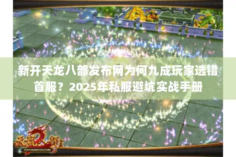 新开天龙八部发布网为何九成玩家选错首服？2025年私服避坑实战手册
