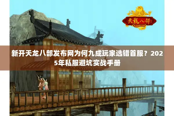 新开天龙八部发布网为何九成玩家选错首服？2025年私服避坑实战手册