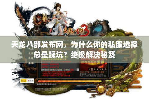 天龙八部发布网，为什么你的私服选择总是踩坑？终极解决秘笈