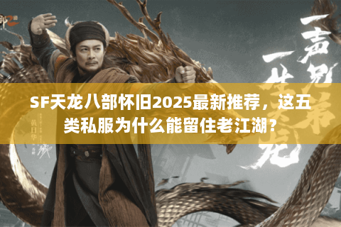 SF天龙八部怀旧2025最新推荐，这五类私服为什么能留住老江湖？