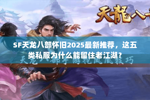 SF天龙八部怀旧2025最新推荐，这五类私服为什么能留住老江湖？