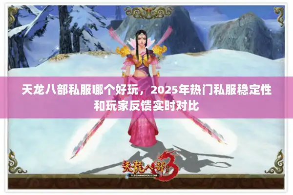 天龙八部私服哪个好玩,2025年热门私服稳定性和玩家反馈实时对比 天龙八部私服哪个好玩,2025年热门私服稳定性和玩家反馈实时对比