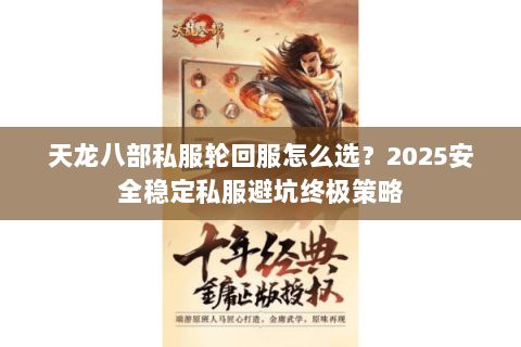 天龙八部私服轮回服怎么选？2025安全稳定私服避坑终极策略