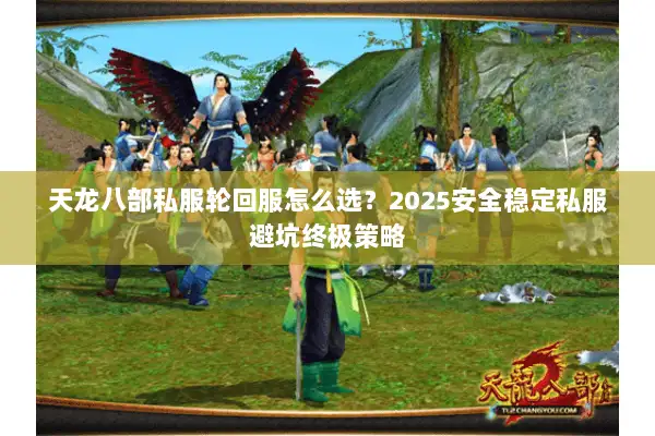 天龙八部私服轮回服怎么选？2025安全稳定私服避坑终极策略