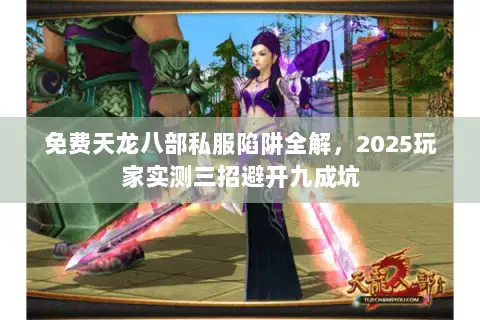 免费天龙八部私服陷阱全解，2025玩家实测三招避开九成坑