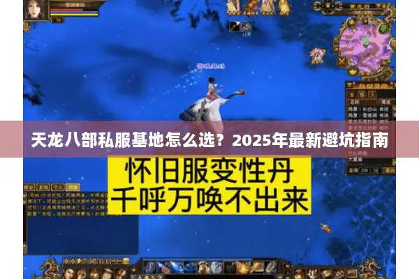 天龙八部私服基地怎么选?2025年最新避坑指南 天龙八部私服基地怎么选?2025年最新避坑指南