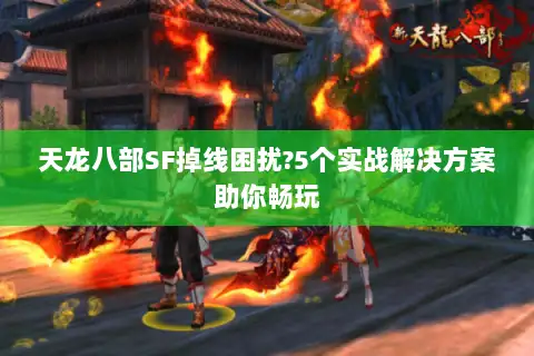 天龙八部SF掉线困扰?5个实战解决方案助你畅玩