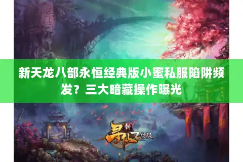 新天龙八部永恒经典版小蜜私服陷阱频发？三大暗藏操作曝光