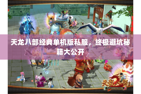 天龙八部经典单机版私服，终极避坑秘籍大公开